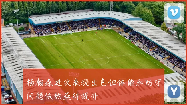 杨瀚森进攻表现出色但体能和防守问题依然亟待提升