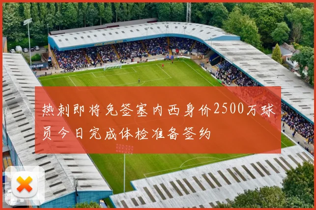 热刺即将免签塞内西身价2500万球员今日完成体检准备签约