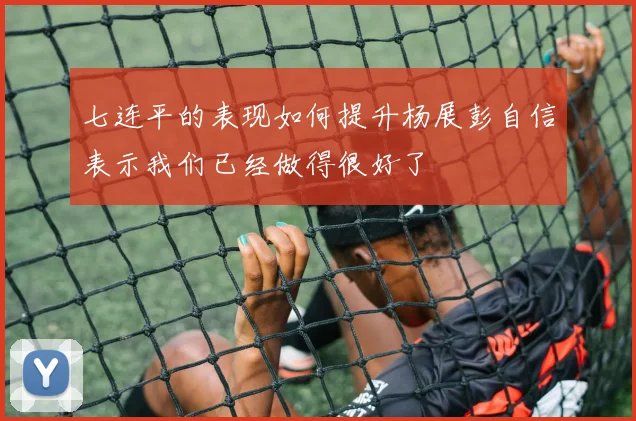 七连平的表现如何提升杨展彭自信表示我们已经做得很好了