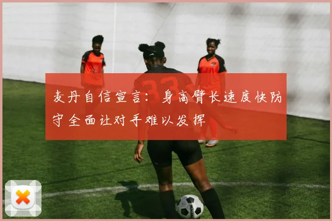 麦丹自信宣言：身高臂长速度快防守全面让对手难以发挥