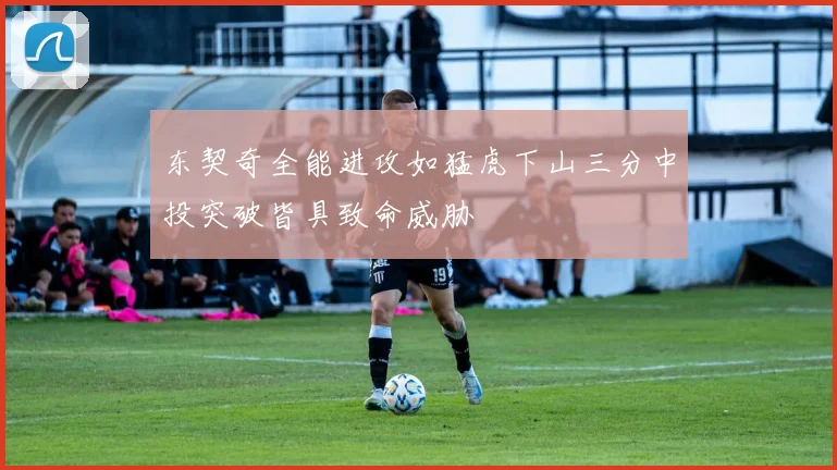 东契奇全能进攻如猛虎下山三分中投突破皆具致命威胁
