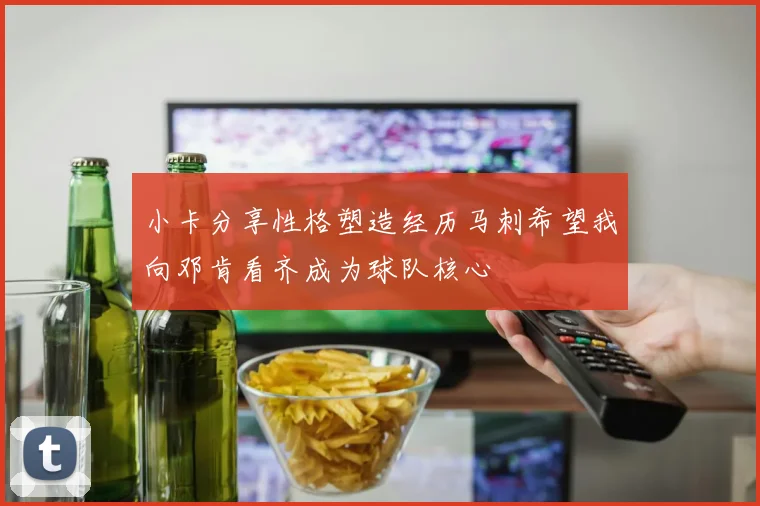 小卡分享性格塑造经历马刺希望我向邓肯看齐成为球队核心
