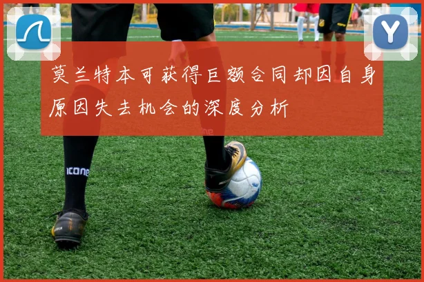 莫兰特本可获得巨额合同却因自身原因失去机会的深度分析