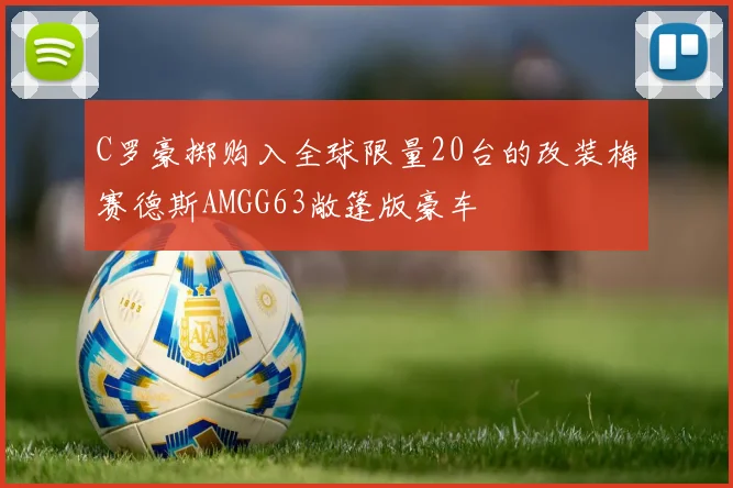 C罗豪掷购入全球限量20台的改装梅赛德斯AMGG63敞篷版豪车