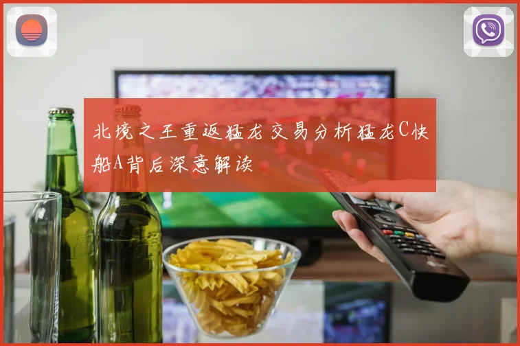 北境之王重返猛龙交易分析猛龙C快船A背后深意解读