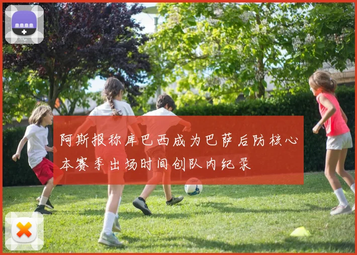 阿斯报称库巴西成为巴萨后防核心本赛季出场时间创队内纪录