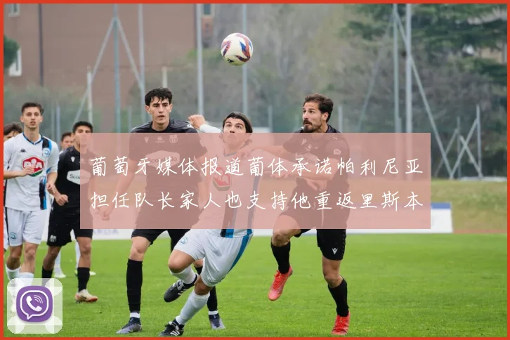 葡萄牙媒体报道葡体承诺帕利尼亚担任队长家人也支持他重返里斯本