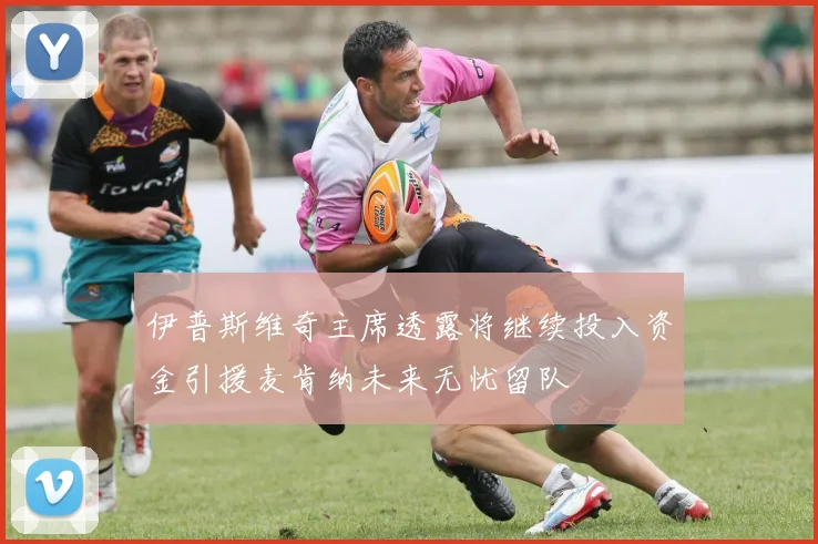 伊普斯维奇主席透露将继续投入资金引援麦肯纳未来无忧留队