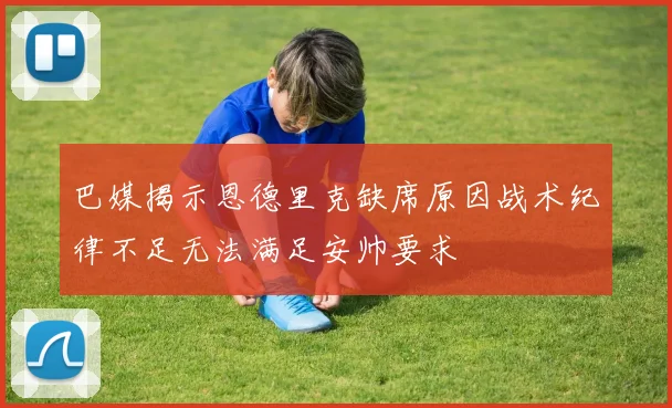 巴媒揭示恩德里克缺席原因战术纪律不足无法满足安帅要求