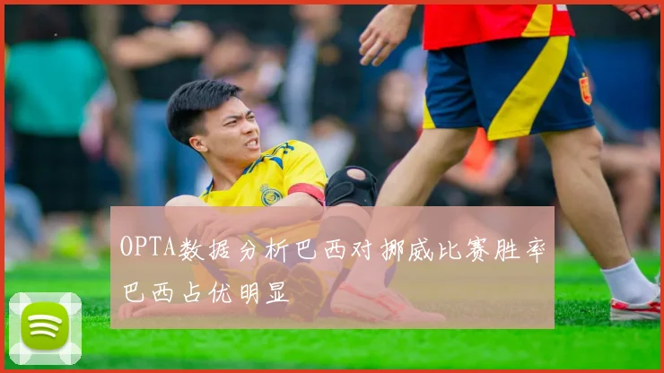 OPTA数据分析巴西对挪威比赛胜率巴西占优明显