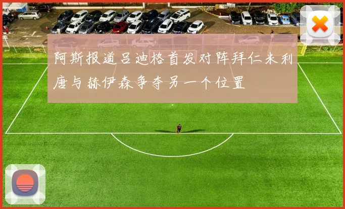 阿斯报道吕迪格首发对阵拜仁米利唐与赫伊森争夺另一个位置